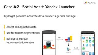 Case #2 - Social Ads + Yandex.Launcher
MyTarget provides accurate data on user’s gender and age.
collect demographics data
use for reports segmentation
pull out to improve
recommendation engine
Install
Click
 