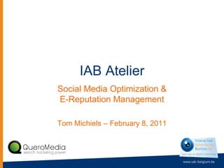 IAB Atelier
Social Media Optimization &
E-Reputation Management

Tom Michiels – February 8, 2011
 