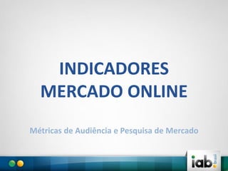 INDICADORES
MERCADO ONLINE
Métricas de Audiência e Pesquisa de Mercado

 