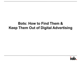 Bots: How to Find Them &
Keep Them Out of Digital Advertising
 