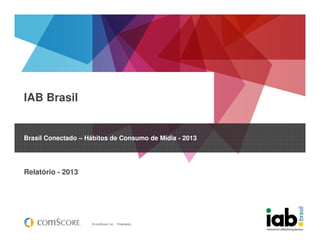 © comScore, Inc. Proprietary.
IAB Brasil
Brasil Conectado – Hábitos de Consumo de Mídia - 2013
Relatório - 2013
 