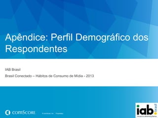 Apêndice: Perfil Demográfico dos
Respondentes
IAB Brasil
Brasil Conectado – Hábitos de Consumo de Mídia - 2013

© comScore, Inc.

Proprietary.

 