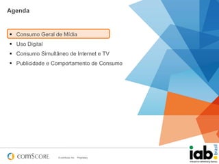 Agenda

 Consumo Geral de Mídia
 Uso Digital
 Consumo Simultâneo de Internet e TV
 Publicidade e Comportamento de Consumo

© comScore, Inc.

Proprietary.

7

 
