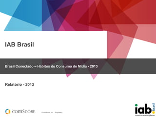 IAB Brasil

Brasil Conectado – Hábitos de Consumo de Mídia - 2013

Relatório - 2013

© comScore, Inc.

Proprietary.

 