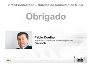Brasil Conectado – Hábitos de Consumo de Mídia



          Obrigado

                Fabio Coelho
                IAB Brasil – Interactive Advertising Bureau
                Presidente
 