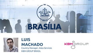 LUIS
MACHADO
Country Manager, Data Services
KBM GROUP BRASIL
 
