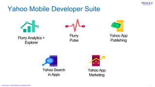 YAHOO 2014 CONFIDENTIAL & PROPRIETARY. 16
Flurry Analytics +
Explorer
Flurry
Pulse
Yahoo App
Publishing
Yahoo Search
in Apps
Yahoo App
Marketing
Yahoo Mobile Developer Suite
 