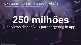 YAHOO 2014 CONFIDENTIAL & PROPRIETARY.
de views disponíveis para targeting in app
FEB 2015
APRIMORE SUA ESTRATÉGIA DE VÍDEO
FLURRY FOI A PRIMEIRA A SERIVIR VIDEO AD IN MOBILE APPS
 