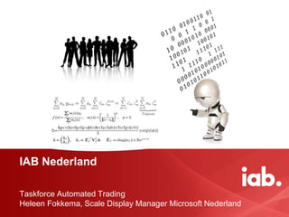 IAB Nederland
Taskforce Automated Trading
Heleen Fokkema, Scale Display Manager Microsoft Nederland
 