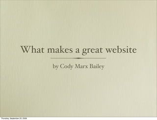 What makes a great website
                               by Cody Marx Bailey




Thursday, September 25, 2008