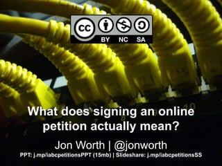 What does signing an online
petition actually mean?
Jon Worth | @jonworth
PPT: j.mp/iabcpetitionsPPT (15mb) | Slideshare: j.mp/iabcpetitionsSS
 