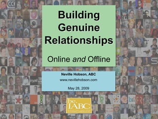 Building
  Genuine
Relationships
Online and Offline
   Neville Hobson, ABC
   www.nevillehobson.com

       May 28, 2009
 