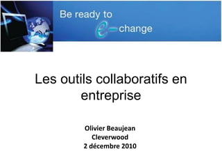 Les outils collaboratifs en
       entreprise

        Olivier Beaujean
           Cleverwood
        2 décembre 2010
 