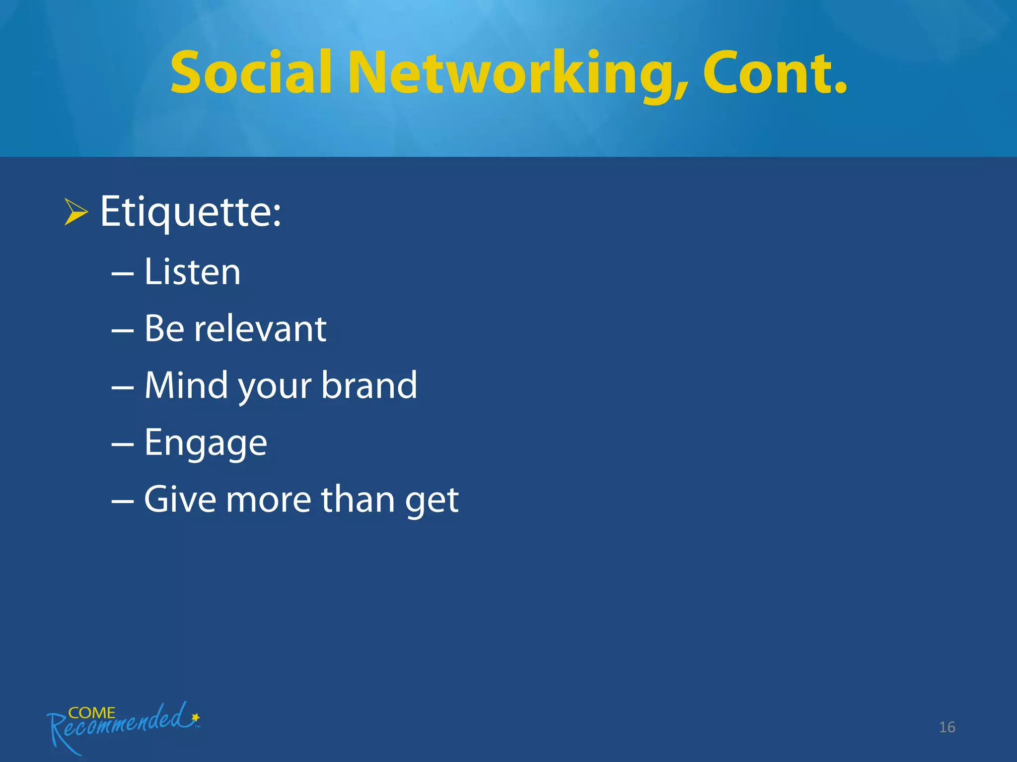 Social Networking, Cont.

 Etiquette:
  – Listen
  – Be relevant
  – Mind your brand
  – Engage
  – Give more than get




                                16
 