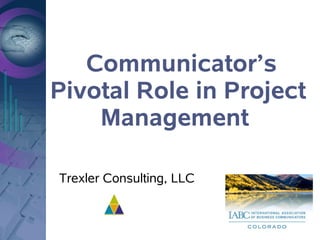 Communicator’s
Pivotal Role in Project
    Management

Trexler Consulting, LLC
 