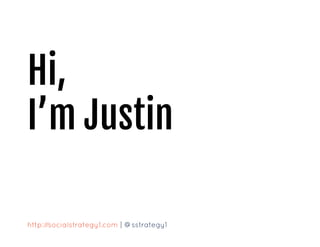 Hi,
I’m Justin
http://socialstrategy1.com | @sstrategy1
 