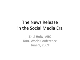 The News Release
in the Social Media Era
      Shel Holtz, ABC
  IABC World Conference
       June 9, 2009
 