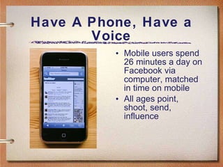 Have A Phone, Have a Voice Mobile users spend 26 minutes a day on Facebook via computer, matched in time on mobile All ages point, shoot, send, influence 