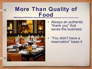 More Than Quality of Food Always an authentic “thank you” that saves the business “ You didn’t have a reservation” loses it 