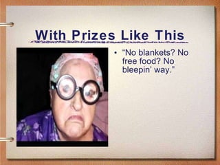 With Prizes Like This “ No blankets? No free food? No bleepin’ way.” 