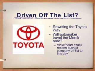 Driven Off The List? Rewriting the Toyota Way Will automaker travel the Merck road? Vioxx/heart attack reports pushed company off list to this day 