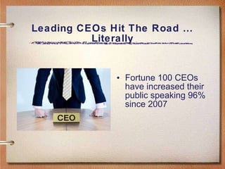 Leading CEOs Hit The Road … Literally Fortune 100 CEOs have increased their public speaking 96% since 2007  