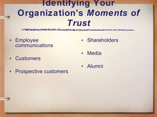 Identifying Your Organization’s  Moments of Trust Employee communications Customers Prospective customers Shareholders Media Alumni 