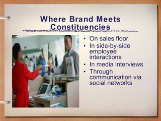 Where Brand Meets Constituencies On sales floor In side-by-side employee interactions In media interviews Through communication via social networks 
