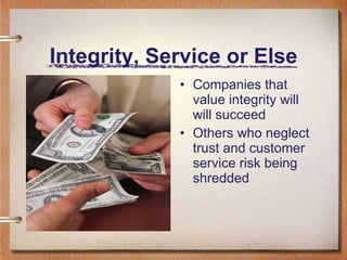 Integrity, Service or Else Companies that value integrity will will succeed Others who neglect trust and customer service risk being shredded 