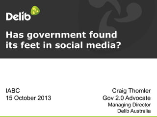 Has government found
its feet in social media?

IABC
15 October 2013

Craig Thomler
Gov 2.0 Advocate
Managing Director
Delib Australia

 
