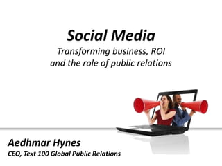 Social Media
              Transforming business, ROI
             and the role of public relations




Aedhmar Hynes
CEO, Text 100 Global Public Relations
 