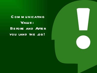 Communicating Value:  Before and After you land the job!  