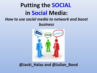 Putting the SOCIAL
         in Social Media:
How to use social media to network and boost
                   business




       @Jacki_Halas and @Julian_Bond
 