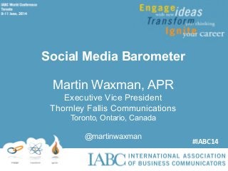 Social Media Barometer
Martin Waxman, APR
Executive Vice President
Thornley Fallis Communications
Toronto, Ontario, Canada
@martinwaxman
#IABC14	
  
 