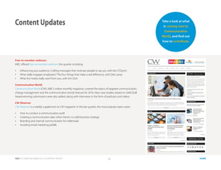 IABC OCTOBER-DECEMBER 2015 QUARTERLY REPORT 15 HOME
Free-to-member webinars
IABC offered free-to-member webinars this quarter including:
•	 Influencing your audience: Crafting messages that motivate people to say yes, with Ken O’Quinn
•	 What really engages employees? The four things that make a real difference, with Deb Lavoy
•	 What the media really want from you, with Erin Dick
Communication World
Communication World (CW), IABC’s online monthly magazine, covered the topics of targeted communication,
change management and the communication trends forecast for 2016. New case studies, based on Gold Quill
Award-winning submissions were also added, along with interviews in the form of podcasts and videos.
CW Observer
CW Observer is a weekly supplement to CW magazine. In the last quarter, the most popular topics were:
•	 How to conduct a communication audit
•	 Creating a communication plan when there’s no solid business strategy
•	 Branding and internal communication for millennials
•	 Avoiding email marketing pitfalls
Content Updates Take a look at what
is coming next to
Communication
World, and find out
how to contribute.
 