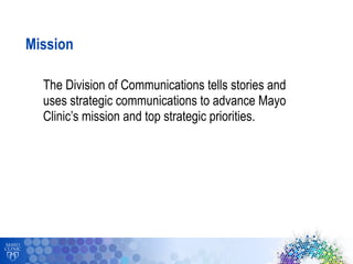 19
Mission
The Division of Communications tells stories and
uses strategic communications to advance Mayo
Clinic’s mission...