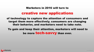 © 2015 eMarketer Inc.
Marketers in 2016 will turn to
creative new applications
of technology to capture the attention of c...