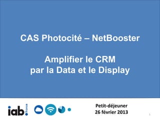 CAS Photocité – NetBooster

     Amplifier le CRM
  par la Data et le Display


                  Petit-déjeuner
                  26 février 2013   1
 