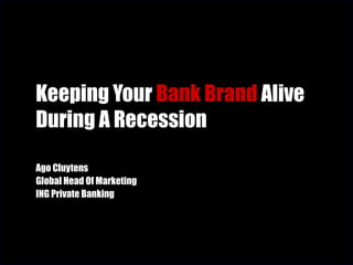 Keeping Your  Bank Brand  Alive During A Recession Ago Cluytens Global Head Of Marketing ING Private Banking 
