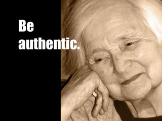 Be authentic. 