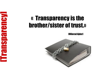 [Transparency] «   Transparency is the brother/sister of trust. » (Milorad Ajder) 