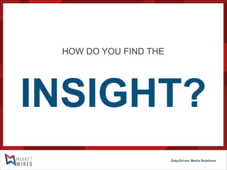 HOW DO YOU FIND THE

INSIGHT?
Data-Driven Media Relations

 