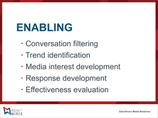 ENABLING
•
•
•
•
•

Conversation filtering
Trend identification
Media interest development
Response development
Effectiveness evaluation
Data-Driven Media Relations

 
