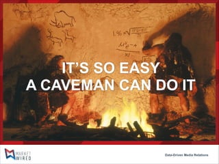IT’S SO EASY
A CAVEMAN CAN DO IT

Data-Driven Media Relations

 