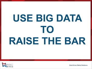 USE BIG DATA
TO
RAISE THE BAR
Data-Driven Media Relations

 