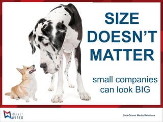 SIZE
DOESN’T
MATTER
small companies
can look BIG
Data-Driven Media Relations

 