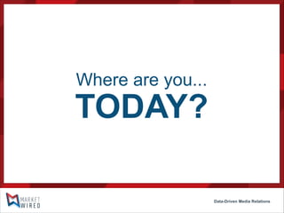 Where are you...

TODAY?
Data-Driven Media Relations

 