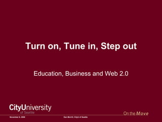 Turn on, Tune in, Step out Education, Business and Web 2.0 June 6, 2009 Dan Morrill, CityU of Seattle 