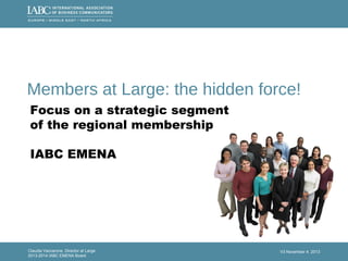 Claudia Vaccarone, Director at Large
2013-2014 IABC EMENA Board
V3 November 4, 2013
Members at Large: the hidden force!
Focus on a strategic segment
of the regional membership
IABC EMENA
 