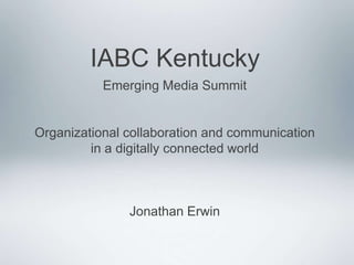 IABC Kentucky
Emerging Media Summit

Organizational collaboration and communication
in a digitally connected world

Jonathan Erwin

 